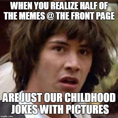Why do seagulls live at the sea? Because if they lived at the bay they'd be bagels, is one | WHEN YOU REALIZE HALF OF THE MEMES @ THE FRONT PAGE; ARE JUST OUR CHILDHOOD JOKES WITH PICTURES | image tagged in memes,conspiracy keanu | made w/ Imgflip meme maker