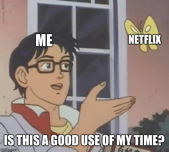 Is This A Pigeon | ME; NETFLIX; IS THIS A GOOD USE OF MY TIME? | image tagged in memes,is this a pigeon | made w/ Imgflip meme maker