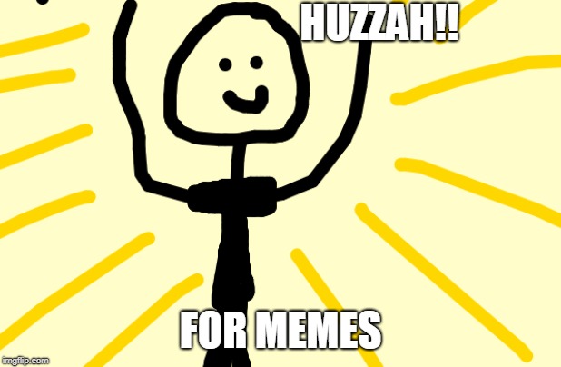 HUZZAH!! | HUZZAH!! FOR MEMES | image tagged in memes,funny | made w/ Imgflip meme maker