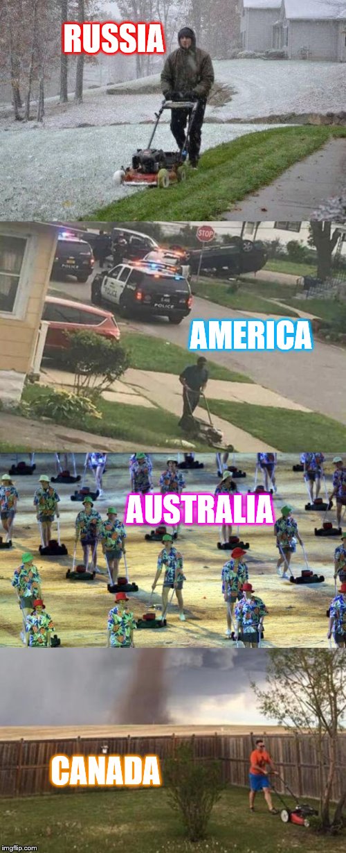 Mowing Lawns Around the World.. Not one care given.  | RUSSIA; AMERICA; AUSTRALIA; CANADA | image tagged in get off my lawn,larry the cable guy,memes | made w/ Imgflip meme maker