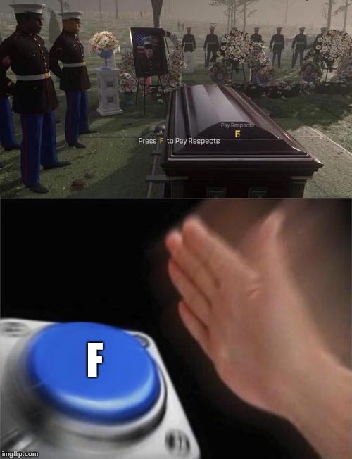 F | image tagged in memes,blank nut button,f to pay respects | made w/ Imgflip meme maker