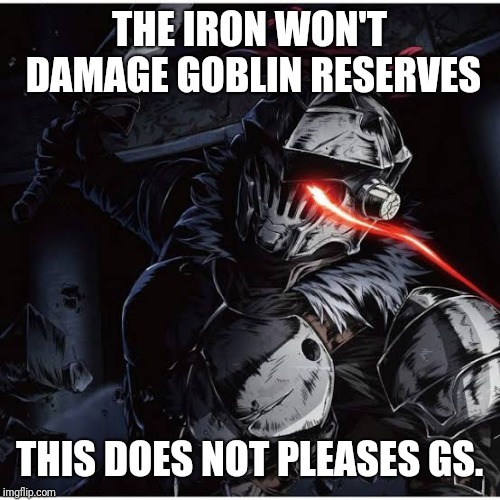 THE IRON WON'T DAMAGE GOBLIN RESERVES; THIS DOES NOT PLEASES GS. | made w/ Imgflip meme maker