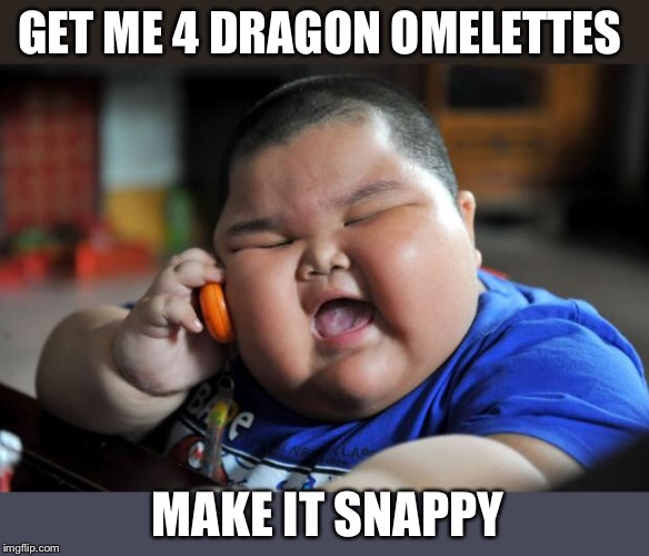 Fat Asian Kid | GET ME 4 DRAGON OMELETTES MAKE IT SNAPPY | image tagged in fat asian kid | made w/ Imgflip meme maker