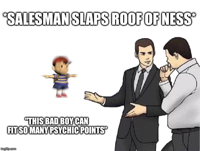 Car Salesman Slaps Hood | *SALESMAN SLAPS ROOF OF NESS*; "THIS BAD BOY CAN FIT SO MANY PSYCHIC POINTS” | image tagged in memes,car salesman slaps hood | made w/ Imgflip meme maker