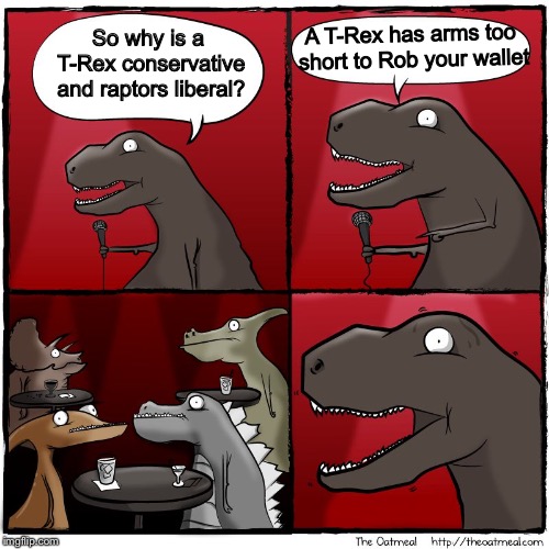 t Rex stand up | So why is a T-Rex conservative and raptors liberal? A T-Rex has arms too short to Rob your wallet | image tagged in t rex stand up | made w/ Imgflip meme maker
