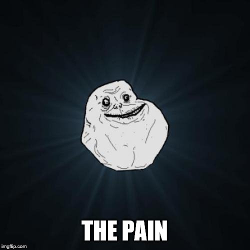 Forever Alone Meme | THE PAIN | image tagged in memes,forever alone | made w/ Imgflip meme maker