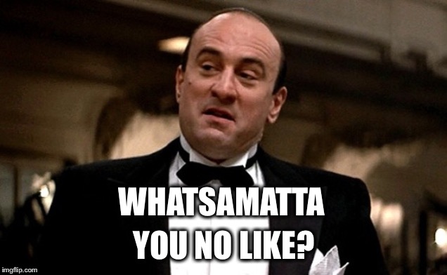 WHATSAMATTA YOU NO LIKE? | made w/ Imgflip meme maker