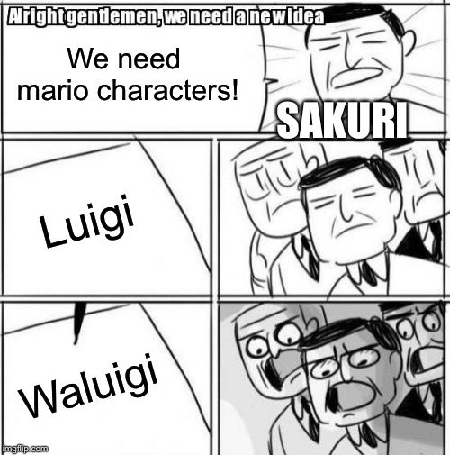 Alright Gentlemen We Need A New Idea | We need mario characters! SAKURI; Luigi; Waluigi | image tagged in memes,alright gentlemen we need a new idea | made w/ Imgflip meme maker