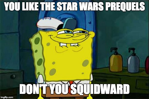 Don't You Squidward Meme | YOU LIKE THE STAR WARS PREQUELS; DON'T YOU SQUIDWARD | image tagged in memes,dont you squidward | made w/ Imgflip meme maker