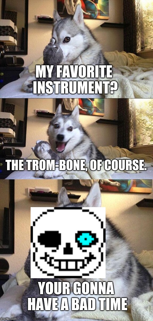 Bad Pun Dog Meme | MY FAVORITE INSTRUMENT? THE TROM-BONE, OF COURSE. YOUR GONNA HAVE A BAD TIME | image tagged in memes,bad pun dog | made w/ Imgflip meme maker