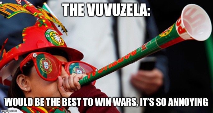 “NO! IT’S THE VUVUZELA! WE SURRENDER! | THE VUVUZELA:; WOULD BE THE BEST TO WIN WARS, IT’S SO ANNOYING | image tagged in vuvuzela,wars,annoying | made w/ Imgflip meme maker