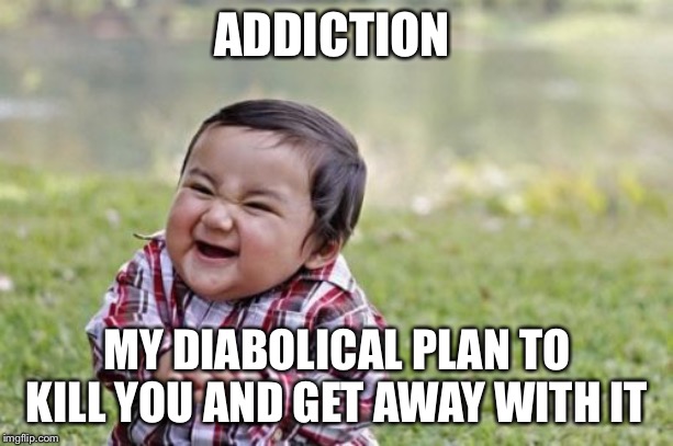 Evil Toddler | ADDICTION; MY DIABOLICAL PLAN TO KILL YOU AND GET AWAY WITH IT | image tagged in memes,evil toddler | made w/ Imgflip meme maker