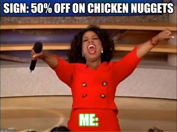 Oprah You Get A | SIGN: 50% OFF ON CHICKEN NUGGETS; ME: | image tagged in memes,oprah you get a | made w/ Imgflip meme maker