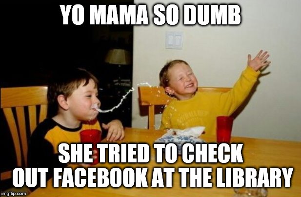 Let's see a comeback to this | YO MAMA SO DUMB; SHE TRIED TO CHECK OUT FACEBOOK AT THE LIBRARY | image tagged in memes,yo mamas so fat | made w/ Imgflip meme maker