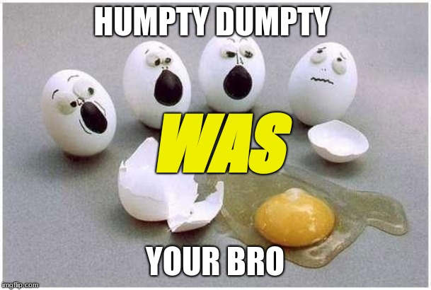 This Broken Egg | HUMPTY DUMPTY YOUR BRO WAS | image tagged in this broken egg | made w/ Imgflip meme maker