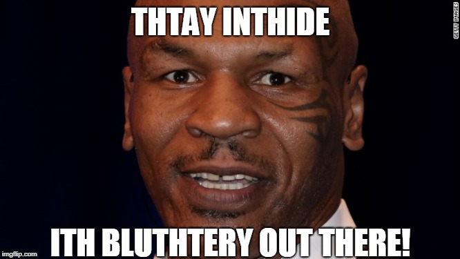 mike tython | THTAY INTHIDE; ITH BLUTHTERY OUT THERE! | image tagged in miketyson,tyson | made w/ Imgflip meme maker