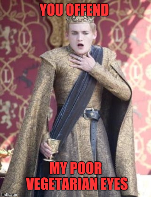 Gasping Joffrey | YOU OFFEND MY POOR VEGETARIAN EYES | image tagged in gasping joffrey | made w/ Imgflip meme maker