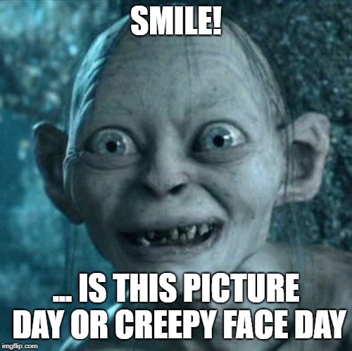 Gollum Meme | SMILE! ... IS THIS PICTURE DAY OR CREEPY FACE DAY | image tagged in memes,gollum | made w/ Imgflip meme maker
