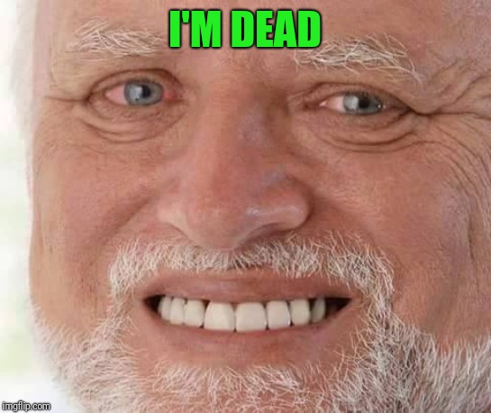 harold smiling | I'M DEAD | image tagged in harold smiling | made w/ Imgflip meme maker