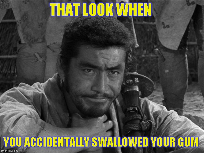 Kicking ass and chewing...damn it! | THAT LOOK WHEN; YOU ACCIDENTALLY SWALLOWED YOUR GUM | image tagged in joke,funny,humor | made w/ Imgflip meme maker