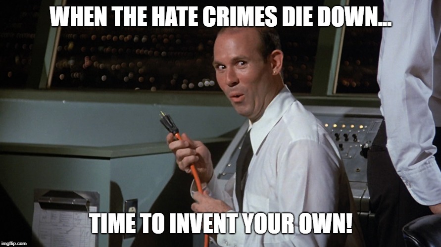 Hate Crime Hoaxes at an All-Time High. | WHEN THE HATE CRIMES DIE DOWN... TIME TO INVENT YOUR OWN! | image tagged in hoax,hate crime,hate crime hoax | made w/ Imgflip meme maker
