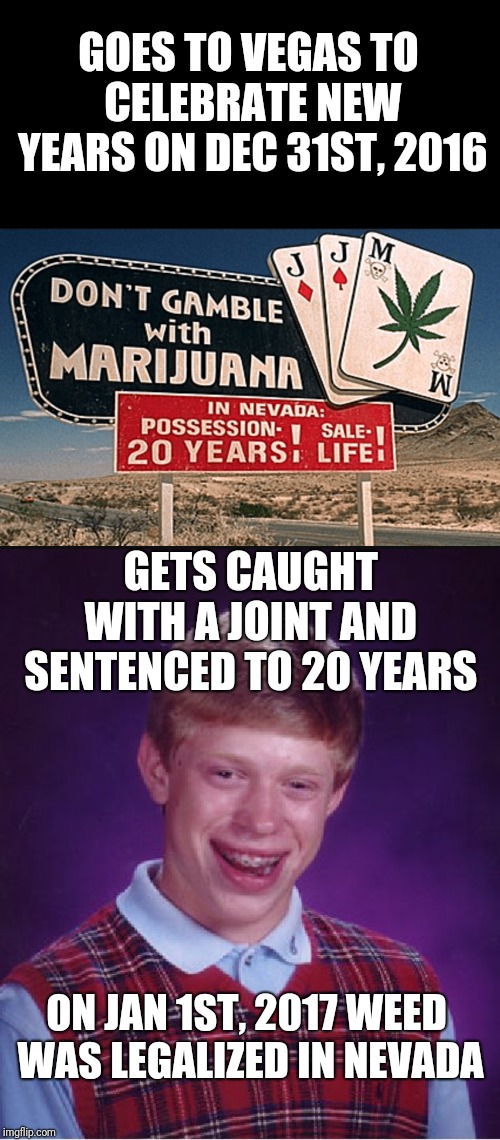 GOES TO VEGAS TO CELEBRATE NEW YEARS ON DEC 31ST, 2016; GETS CAUGHT WITH A JOINT AND SENTENCED TO 20 YEARS; ON JAN 1ST, 2017 WEED WAS LEGALIZED IN NEVADA | image tagged in memes,bad luck brian,old nevada weed law sign,funny,weed,blb | made w/ Imgflip meme maker