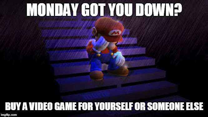 Sad Mario | MONDAY GOT YOU DOWN? BUY A VIDEO GAME FOR YOURSELF OR SOMEONE ELSE | image tagged in sales,video game,nintendo,mario,the place 4 gamers | made w/ Imgflip meme maker