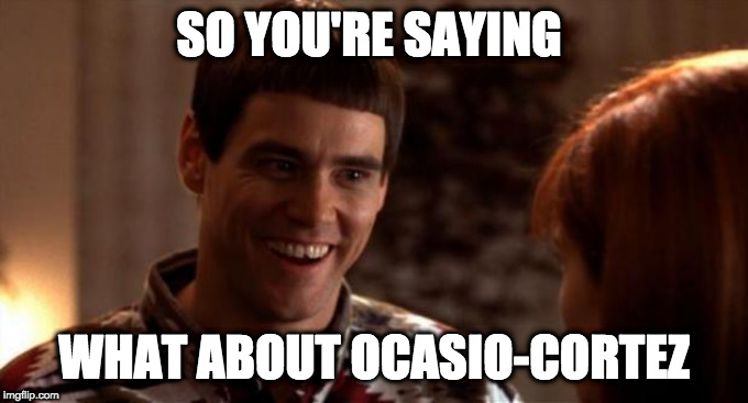 So you're saying there's a chance | SO YOU'RE SAYING; WHAT ABOUT OCASIO-CORTEZ | image tagged in so you're saying there's a chance | made w/ Imgflip meme maker