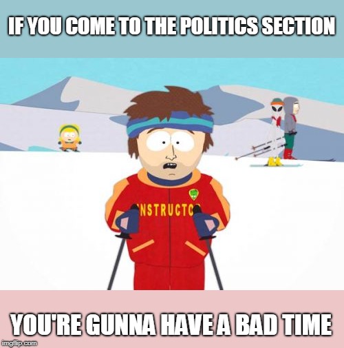 Super Cool Ski Instructor Meme | IF YOU COME TO THE POLITICS SECTION YOU'RE GUNNA HAVE A BAD TIME | image tagged in memes,super cool ski instructor | made w/ Imgflip meme maker