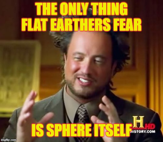 Ancient Aliens | THE ONLY THING FLAT EARTHERS FEAR; IS SPHERE ITSELF | image tagged in memes,ancient aliens | made w/ Imgflip meme maker