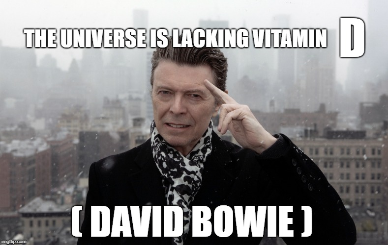 D; THE UNIVERSE IS LACKING VITAMIN; ( DAVID BOWIE ) | image tagged in david bowie | made w/ Imgflip meme maker