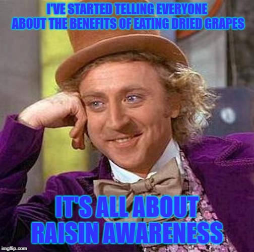 Creepy Condescending Wonka | I'VE STARTED TELLING EVERYONE ABOUT THE BENEFITS OF EATING DRIED GRAPES; IT'S ALL ABOUT RAISIN AWARENESS | image tagged in memes,creepy condescending wonka | made w/ Imgflip meme maker