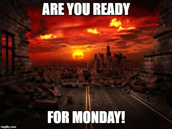 ARE YOU READY; FOR MONDAY! | image tagged in doom | made w/ Imgflip meme maker