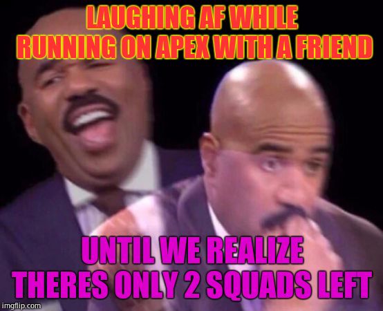 Steve Harvey Laughing Serious | LAUGHING AF WHILE RUNNING ON APEX WITH A FRIEND; UNTIL WE REALIZE THERES ONLY 2 SQUADS LEFT | image tagged in steve harvey laughing serious | made w/ Imgflip meme maker