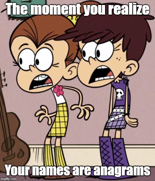 Name shocker | The moment you realize; Your names are anagrams | image tagged in the loud house | made w/ Imgflip meme maker