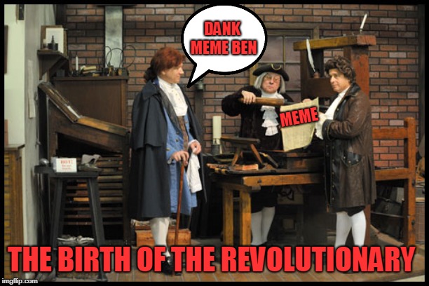 DANK MEME BEN; MEME; THE BIRTH OF THE REVOLUTIONARY | image tagged in history | made w/ Imgflip meme maker
