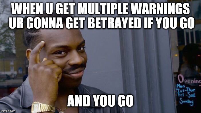 Roll Safe Think About It Meme | WHEN U GET MULTIPLE WARNINGS UR GONNA GET BETRAYED IF YOU GO; AND YOU GO | image tagged in memes,roll safe think about it | made w/ Imgflip meme maker