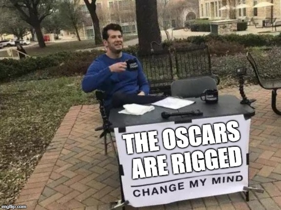Facts not Feelings | THE OSCARS ARE RIGGED | image tagged in oscars,memes,change my mind | made w/ Imgflip meme maker