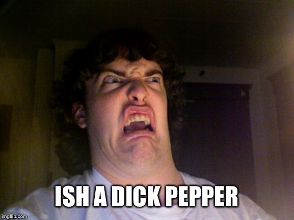 Oh No Meme | ISH A DICK PEPPER | image tagged in memes,oh no | made w/ Imgflip meme maker