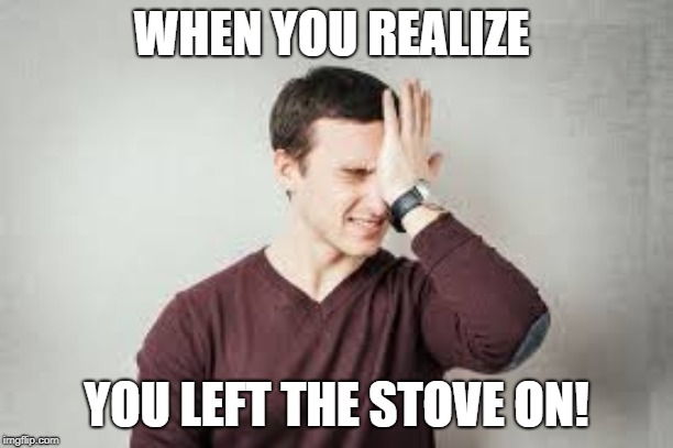 WHEN YOU REALIZE; YOU LEFT THE STOVE ON! | image tagged in duhhh dumbass | made w/ Imgflip meme maker
