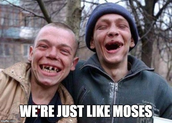 Ugly Twins Meme | WE'RE JUST LIKE MOSES | image tagged in memes,ugly twins | made w/ Imgflip meme maker
