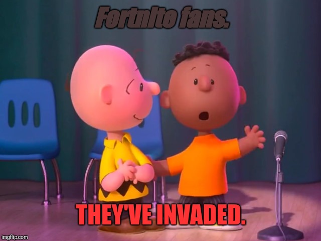 X X Everywhere Peanuts ver | Fortnite fans. THEY'VE INVADED. | image tagged in x x everywhere peanuts ver | made w/ Imgflip meme maker