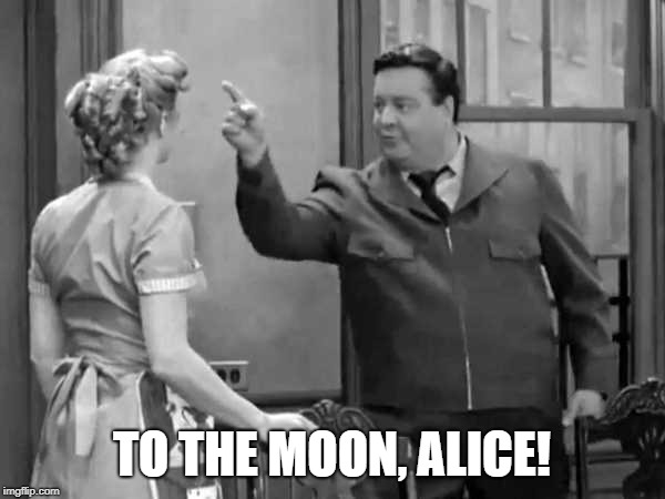 Bang Zoom  to the Moon | TO THE MOON, ALICE! | image tagged in bang zoom to the moon | made w/ Imgflip meme maker