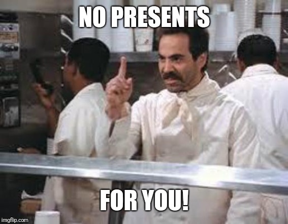 No soup | NO PRESENTS FOR YOU! | image tagged in no soup | made w/ Imgflip meme maker