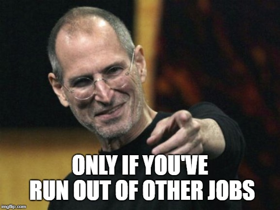Steve Jobs Meme | ONLY IF YOU'VE RUN OUT OF OTHER JOBS | image tagged in memes,steve jobs | made w/ Imgflip meme maker