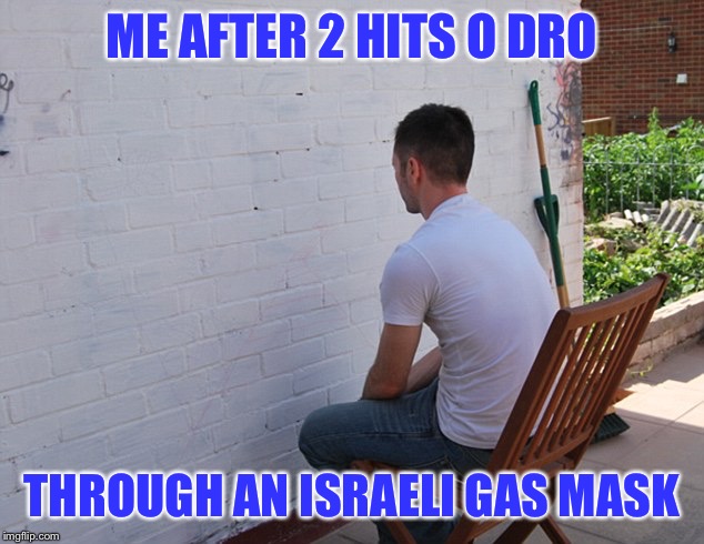 still more exciting than | ME AFTER 2 HITS O DRO; THROUGH AN ISRAELI GAS MASK | image tagged in still more exciting than | made w/ Imgflip meme maker