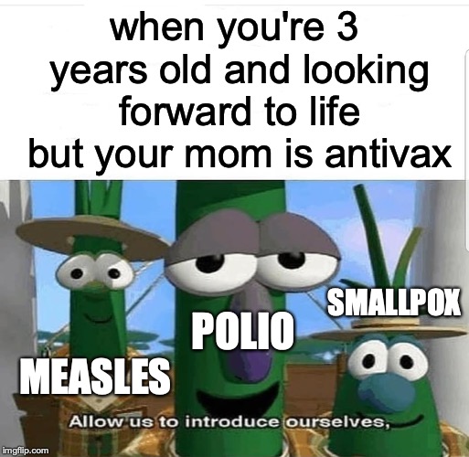 If you are antivax, stop it and get some help.  | when you're 3 years old and looking forward to life but your mom is antivax; SMALLPOX; POLIO; MEASLES | image tagged in allow us to introduce ourselves,memes,funny,dank memes,anti vax,vaccines | made w/ Imgflip meme maker