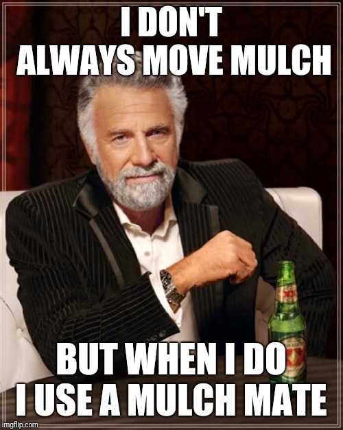 The Most Interesting Man In The World Meme | I DON'T ALWAYS MOVE MULCH; BUT WHEN I DO I USE A
MULCH MATE | image tagged in memes,the most interesting man in the world | made w/ Imgflip meme maker