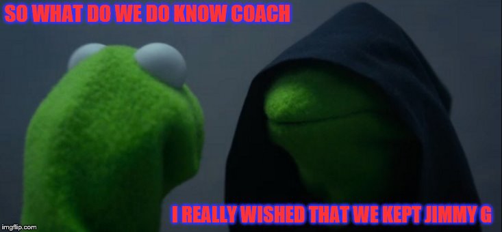 Tom Brady and Belichick talking about Kraft  | SO WHAT DO WE DO KNOW COACH; I REALLY WISHED THAT WE KEPT JIMMY G | image tagged in memes,evil kermit,new england patriots,nfl,tom brady,belichick | made w/ Imgflip meme maker