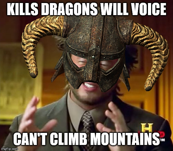 LIKE WHY | KILLS DRAGONS WILL VOICE; CAN'T CLIMB MOUNTAINS | image tagged in ancient aliens skyrim,skyrim,mountain climbing,dragon | made w/ Imgflip meme maker
